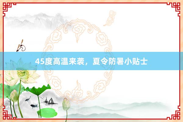 45度高温来袭，夏令防暑小贴士