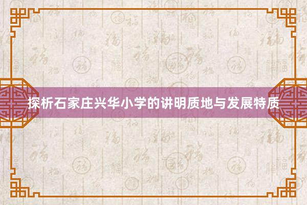 探析石家庄兴华小学的讲明质地与发展特质