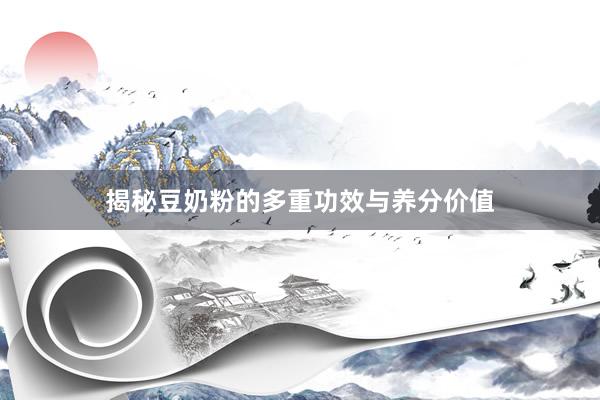 揭秘豆奶粉的多重功效与养分价值