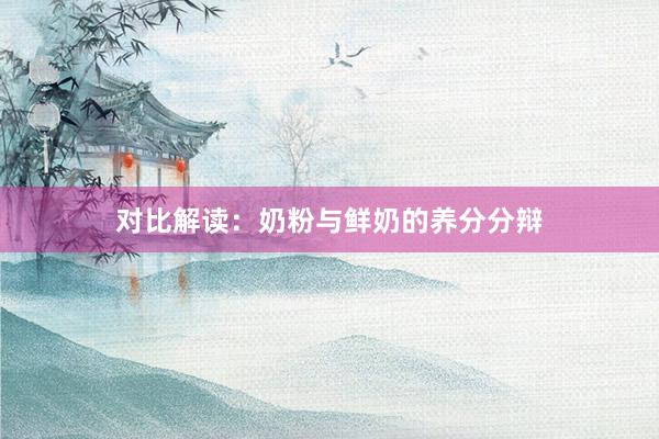 对比解读：奶粉与鲜奶的养分分辩